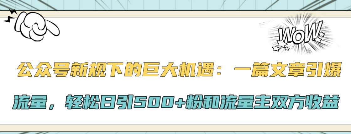 公众号新规下的巨大机遇：一篇文章引爆流量，轻松日引500+粉和流量主双方收益-轻创联盟