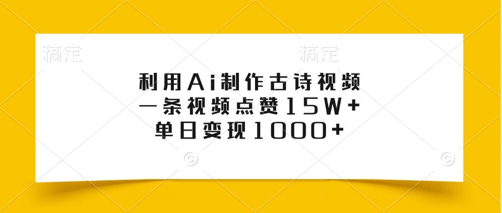 利用Ai制作古诗视频，一条视频点赞15W+，单日变现1000+-轻创联盟