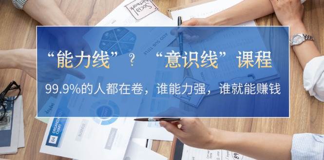 “能力线”“意识线”？99.9%的人都在卷，谁能力强，谁就能赚钱-轻创联盟