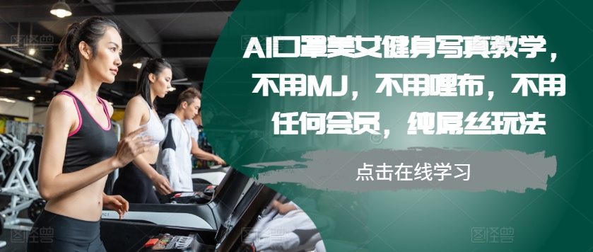 AI口罩美女健身写真教学，不用MJ，不用哩布，不用任何会员，纯屌丝玩法-轻创联盟