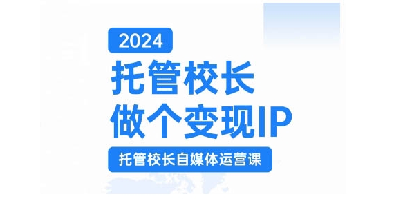 2024托管校长做个变现IP，托管校长自媒体运营课，利用短视频实现校区利润翻番-轻创联盟