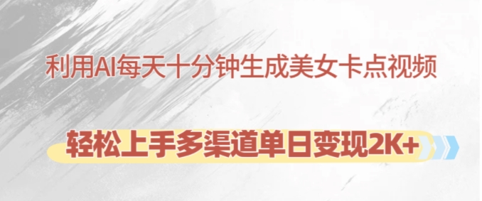 利用AI每天十分钟制作美女卡点视频，轻松上手多渠道单日变现2K+-轻创联盟