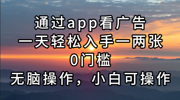 通过app看广告，一天轻松入手一两张0门槛，无脑操作，小白可操作-轻创联盟