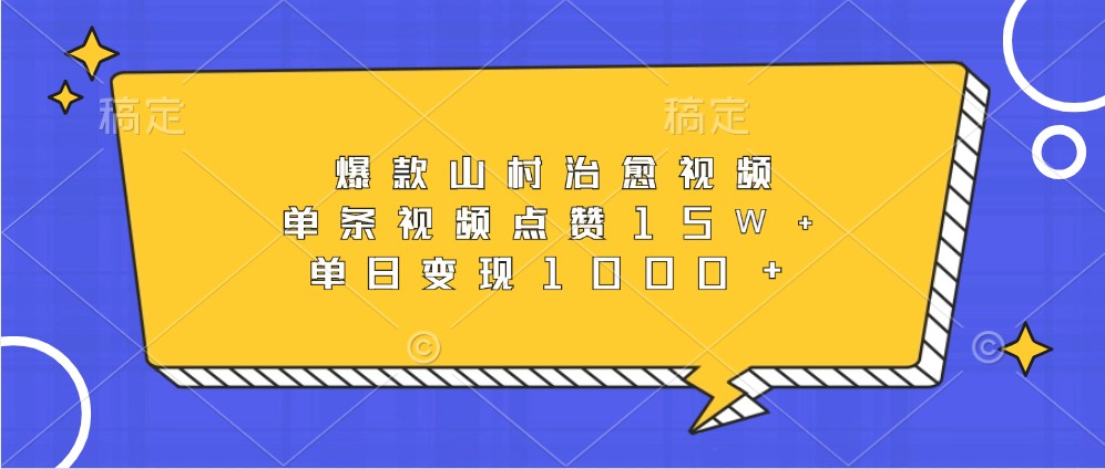 爆款山村治愈视频，单条视频点赞15W+，单日变现1000+-轻创联盟