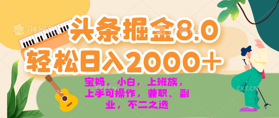今日头条掘金8.0最新玩法 轻松日入2000+ 小白，宝妈，上班族都可以轻松…-轻创联盟