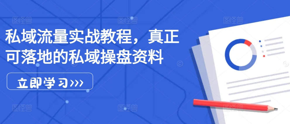 私域流量实战教程，真正可落地的私域操盘资料-轻创联盟