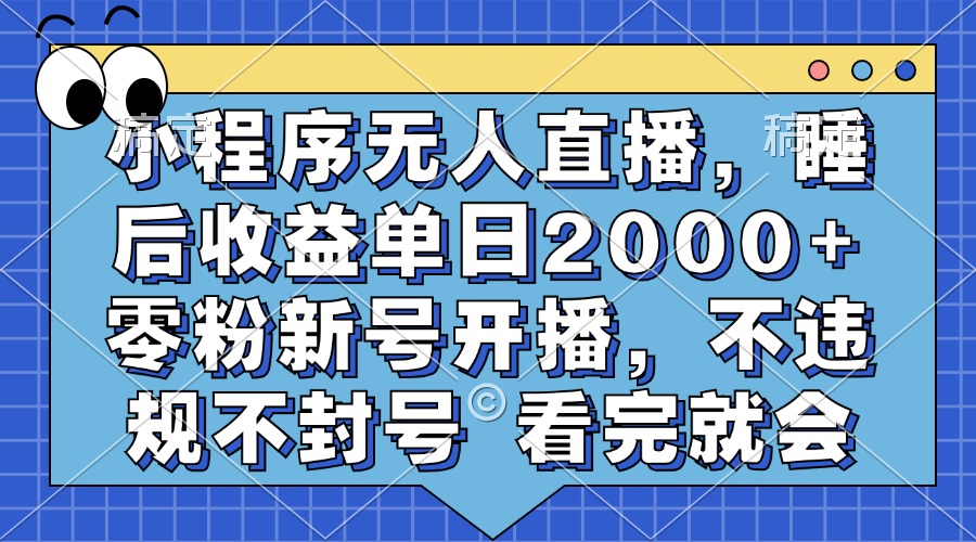 小程序无人直播，睡后收益单日2000+ 零粉新号开播，不违规不封号 看完就会-轻创联盟