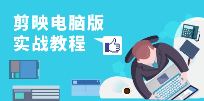 剪映电脑版实战教程，0基础打造短视频剪辑高手，详解功能、工具与实操案例-轻创联盟