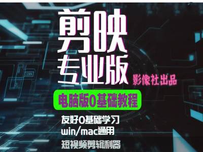 剪映电脑版进阶拔高案例实操，0基础学习，短视频剪辑利器-轻创联盟