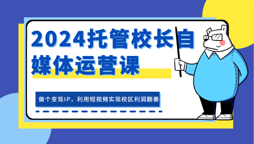2024托管校长自媒体运营课，做个变现IP，利用短视频实现校区利润翻番-轻创联盟