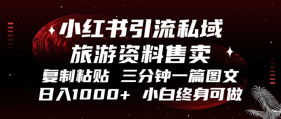 小红书引流私域旅游资料售卖，复制粘贴，三分钟一篇图文，日入1000+，…-轻创联盟