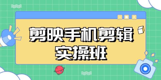 剪映手机剪辑实战班，从入门到精通，抖音爆款视频制作秘籍分段讲解-轻创联盟