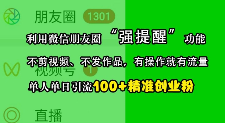 利用微信朋友圈“强提醒”功能，引流精准创业粉，不剪视频、不发作品，单人单日引流100+创业粉-轻创联盟