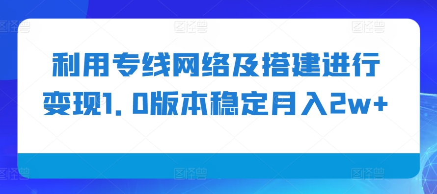 利用专线网络及搭建进行变现1.0版本稳定月入2w+-轻创联盟