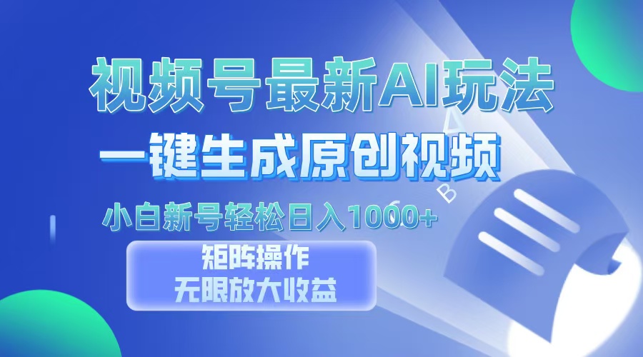 视频号最新AI万法，一键生成原创视频，小白新号也能轻松日入100+-轻创联盟