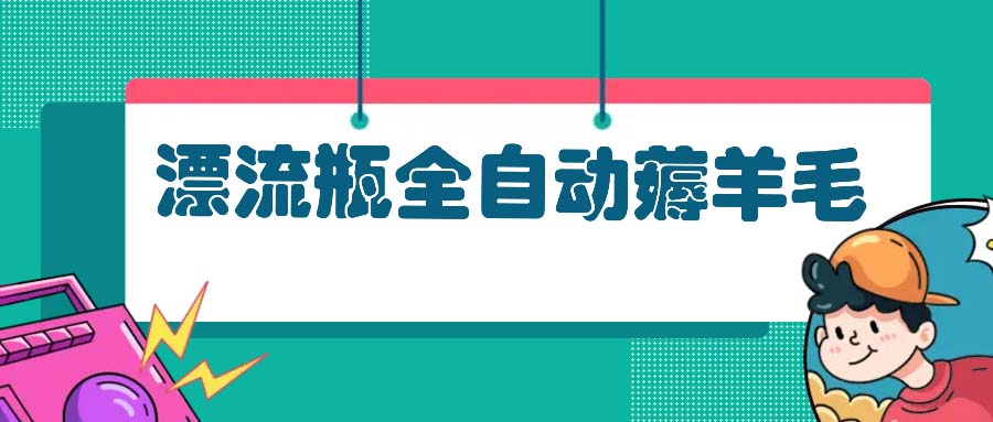 漂流瓶全自动薅羊毛：适合小白，宝妈，上班族，操作也是十分的简单-轻创联盟