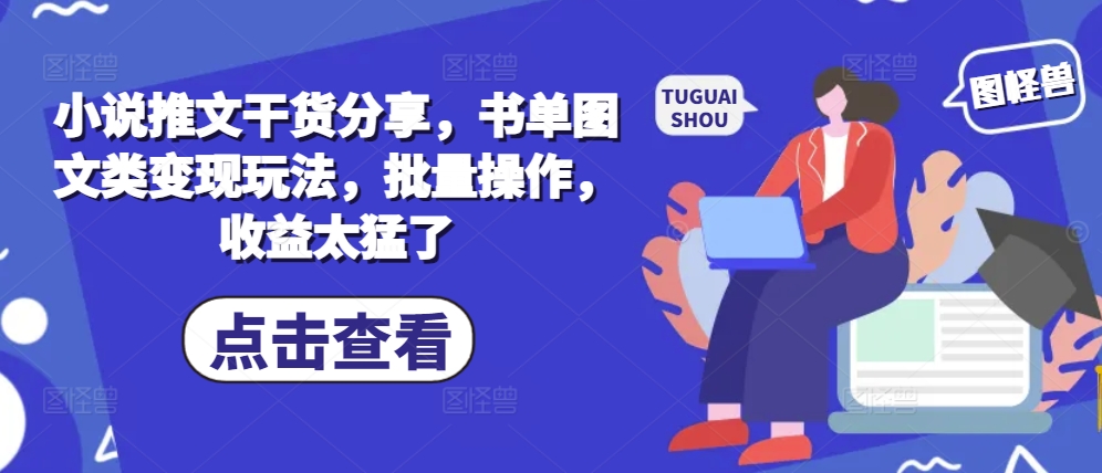 小说推文干货分享，书单图文类变现玩法，批量操作，收益太猛了-轻创联盟