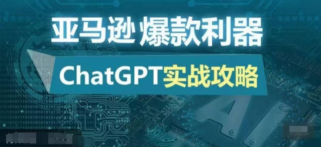 亚马逊爆款利器：ChatGPT实战攻略，以最低的成本和最高的效率打造日出百单的爆品-轻创联盟