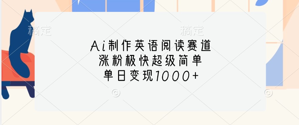 Ai制作英语阅读赛道，涨粉极快超级简单，单日变现1000+-轻创联盟