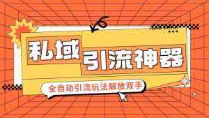 私域引流获客神器,全自动引流玩法日引 300+精准粉 加爆你的微信-轻创联盟