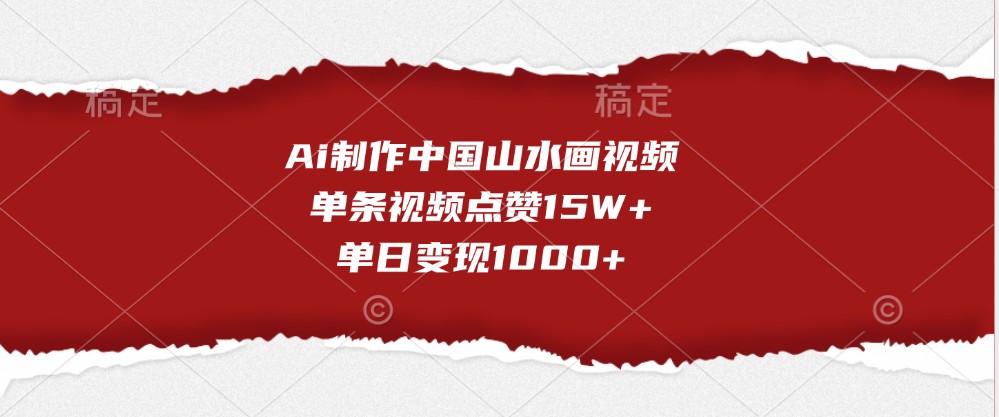 Ai制作中国山水画视频，单条视频点赞15W+，单日变现1000+-轻创联盟