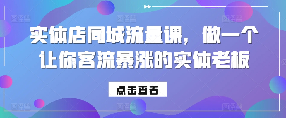 实体店同城流量课，做一个让你客流暴涨的实体老板-轻创联盟