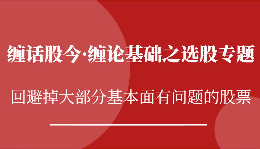 缠话股今·缠论基础之选股专题：回避掉大部分基本面有问题的股票-轻创联盟