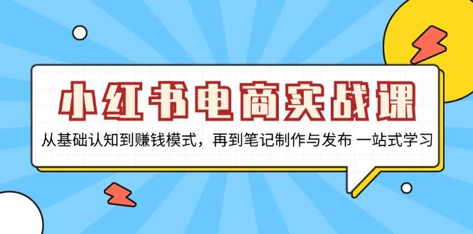 小红书电商实战课，从基础认知到赚钱模式，再到笔记制作与发布 一站式学习-轻创联盟