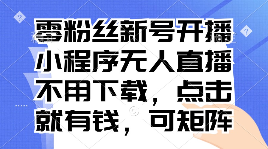 零粉丝新号开播 小程序无人直播，不用下载点击就有钱可矩阵-轻创联盟
