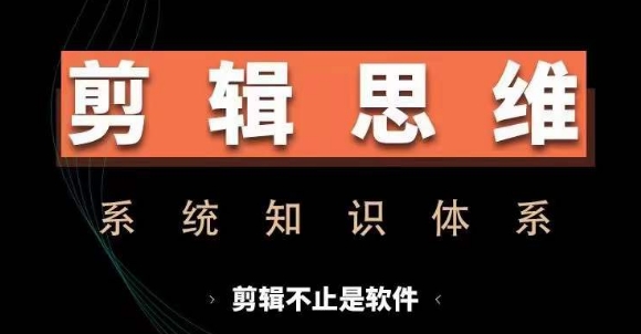 剪辑思维系统课，从软件到思维，系统学习实操进阶，从讲故事到剪辑技巧全覆盖-轻创联盟