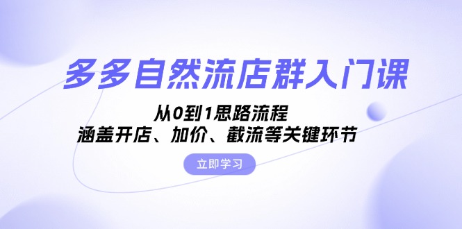 多多自然流店群入门课，从0到1思路流程，涵盖开店、加价、截流等关键环节-轻创联盟