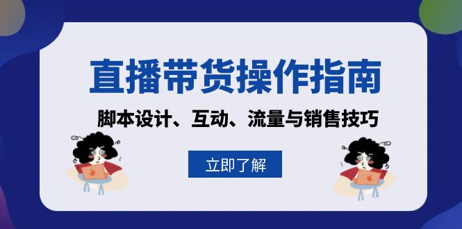 直播带货操作指南：脚本设计、互动、流量与销售技巧-轻创联盟