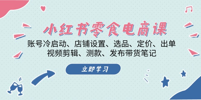 小红书 零食电商课：账号冷启动、店铺设置、选品、定价、出单、视频剪辑..-轻创联盟