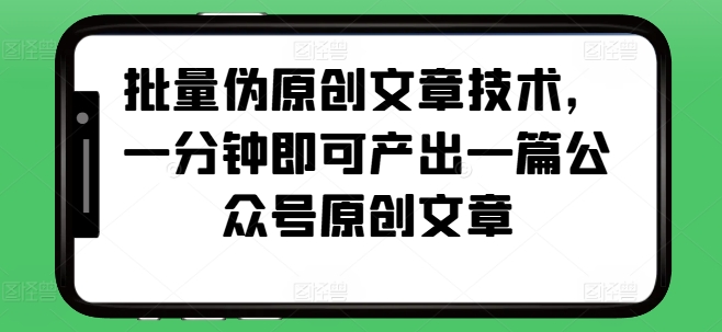 批量伪原创文章技术，一分钟即可产出一篇公众号原创文章-轻创联盟