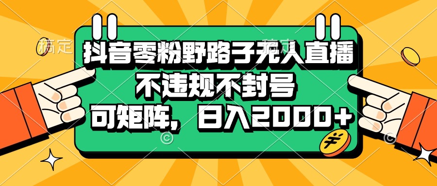 抖音零粉野路子无人直播，不违规不封号，可矩阵，日入2000+-轻创联盟