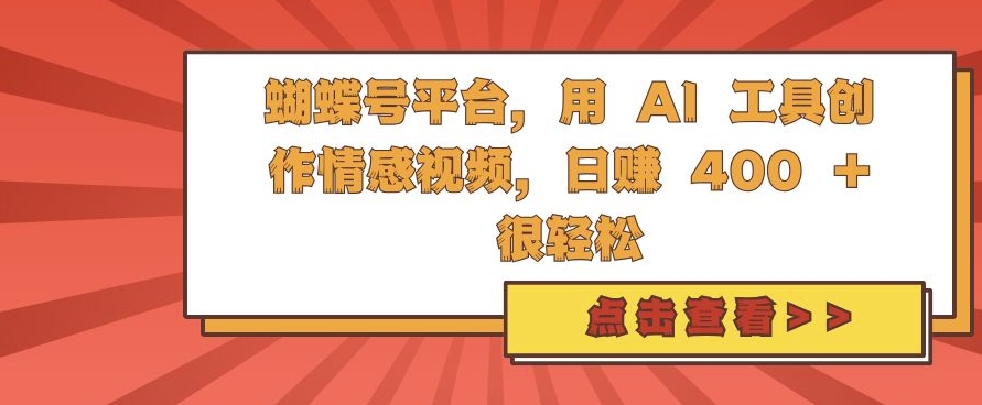蝴蝶号平台，用 AI 工具创作情感视频，日入4张很轻松-轻创联盟