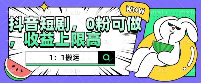 抖音短剧1：1搬运，无违规，0粉可做，收益上限高-轻创联盟