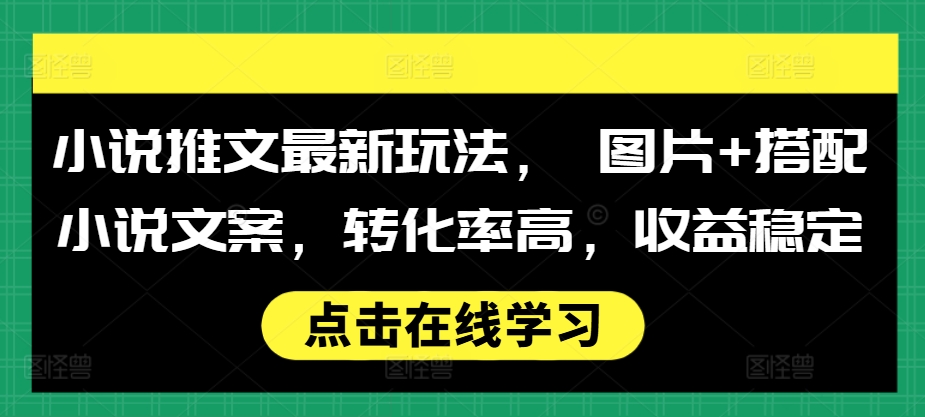 小说推文最新玩法， 图片+搭配小说文案，转化率高，收益稳定-轻创联盟