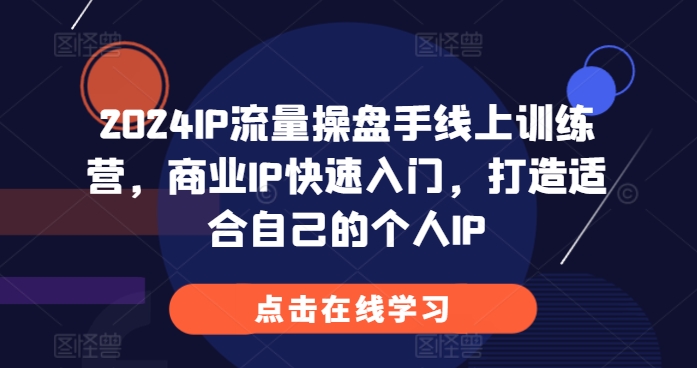 2024IP流量操盘手线上训练营，商业IP快速入门，打造适合自己的个人IP-轻创联盟