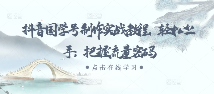 抖音国学号制作实战教程，轻松上手，把握流量密码-轻创联盟