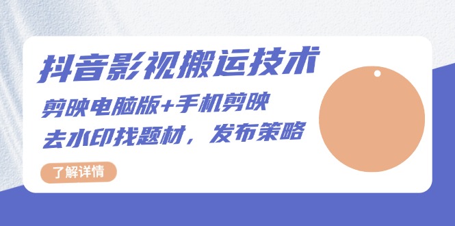 抖音影视搬运技术：剪映电脑版+手机剪映，去水印找题材，发布策略-轻创联盟