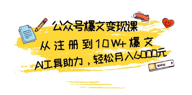 公众号爆文变现课：从注册到10W+爆文，AI工具助力，轻松月入6000元-轻创联盟