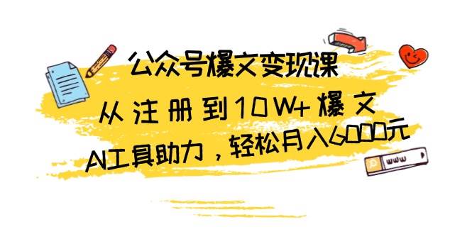 公众号爆文变现课：从注册到10W+爆文，AI工具助力，轻松月入6000元-轻创联盟