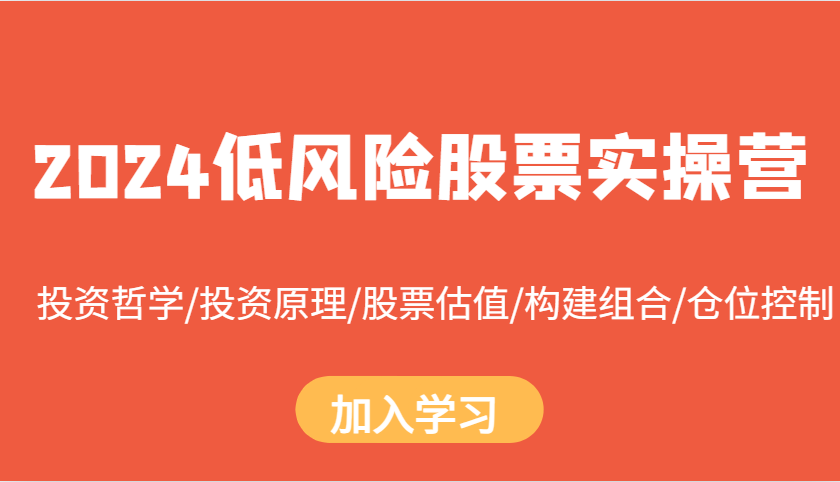 2024低风险股票实操营：投资哲学/投资原理/股票估值/构建组合/仓位控制-轻创联盟