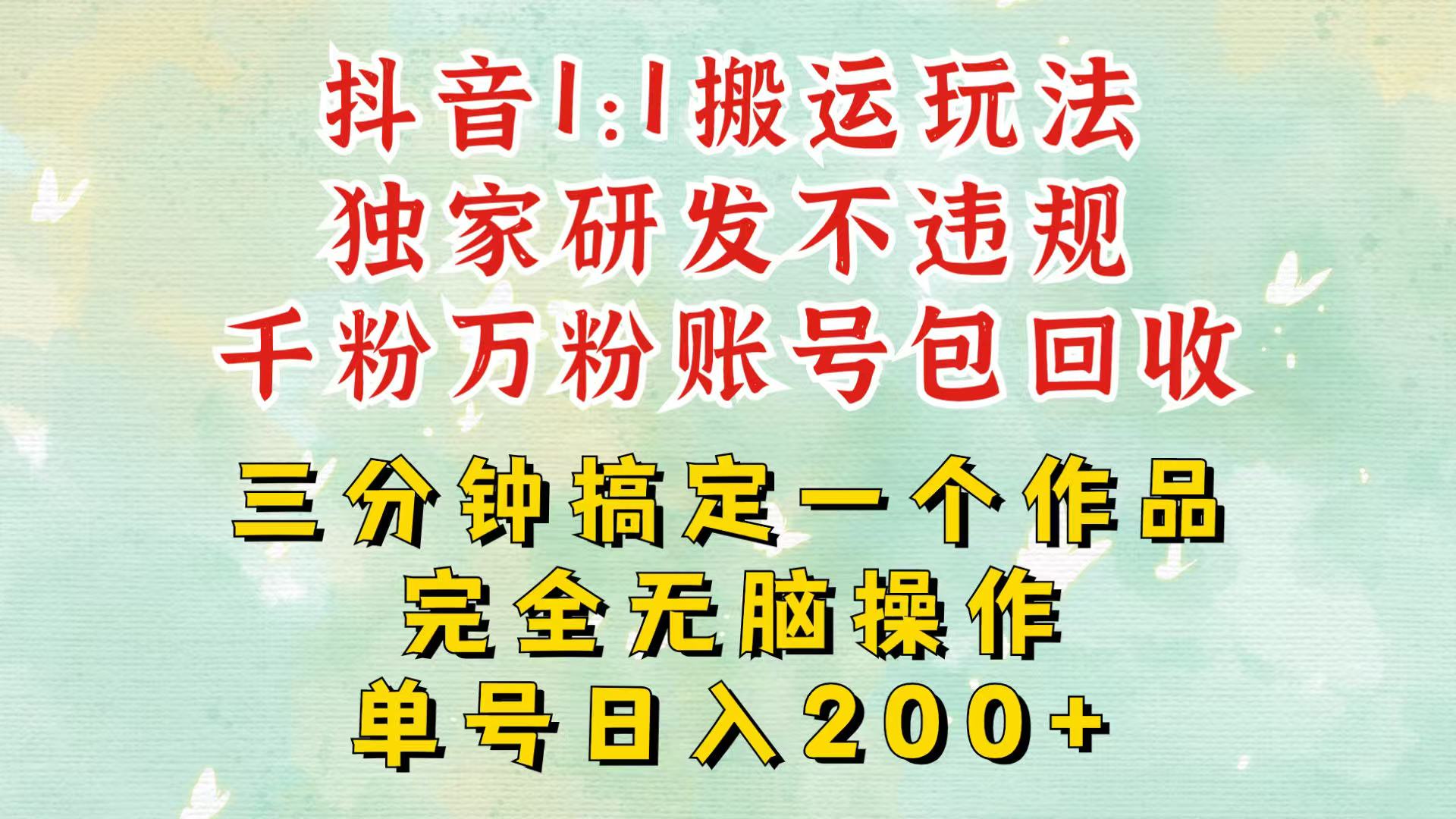 抖音1：1搬运独创顶级玩法！三分钟一条作品！单号每天稳定200+收益，千粉万粉包回收-轻创联盟