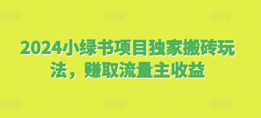 2024小绿书项目独家搬砖玩法，赚取流量主收益-轻创联盟
