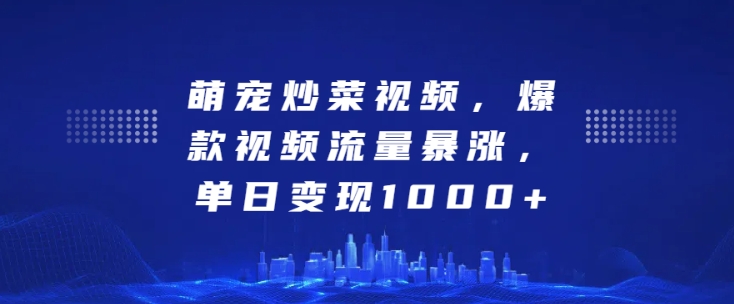 萌宠炒菜视频，爆款视频流量暴涨，单日变现1k-轻创联盟