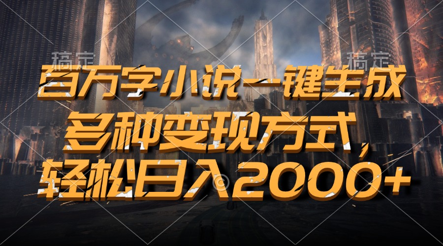 百万字小说一键生成，多种变现方式，轻松日入2000+-轻创联盟