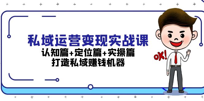 私域运营变现实战课：认知篇+定位篇+实操篇，打造私域赚钱机器-轻创联盟