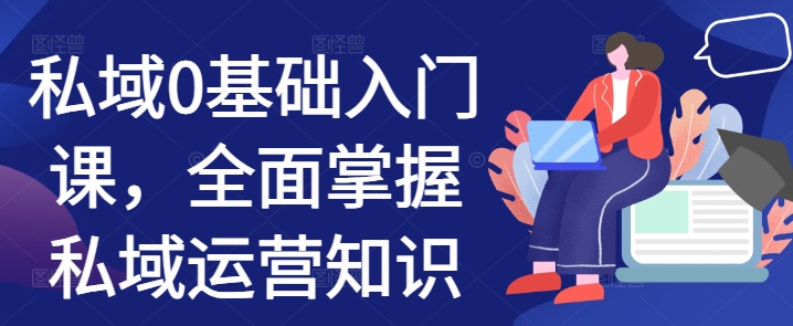 私域0基础入门课，全面掌握私域运营知识-轻创联盟
